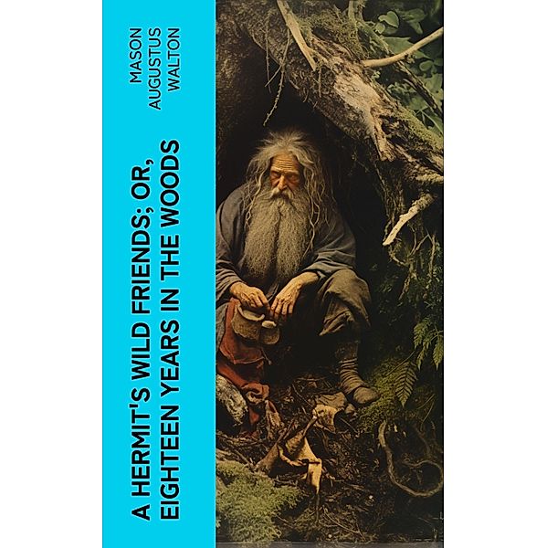 A Hermit's Wild Friends; or, Eighteen Years in the Woods, Mason Augustus Walton