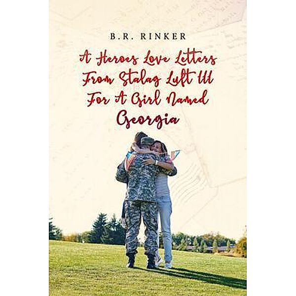 A Heroes Love Letters from Stalag Luft III for a Girl Named Georgia / ReadersMagnet LLC, B. R. Rinker