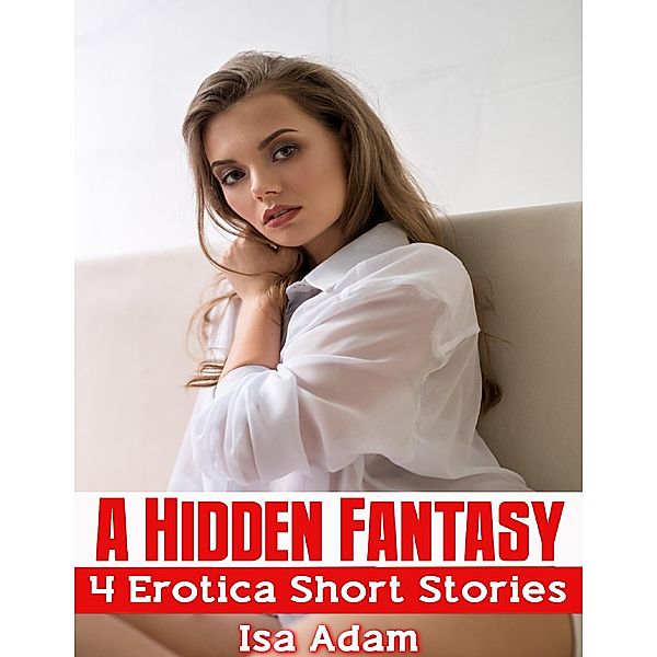 A Hidden Fantasy: 4 Erotica Short Stories, Isa Adam