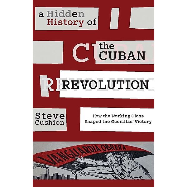 A Hidden History of the Cuban Revolution, Stephen Cushion