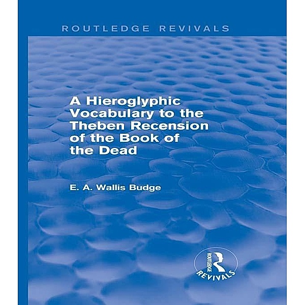 A Hieroglyphic Vocabulary to the Theban Recension of the Book of the Dead (Routledge Revivals) / Routledge Revivals, E. A. Wallis Budge