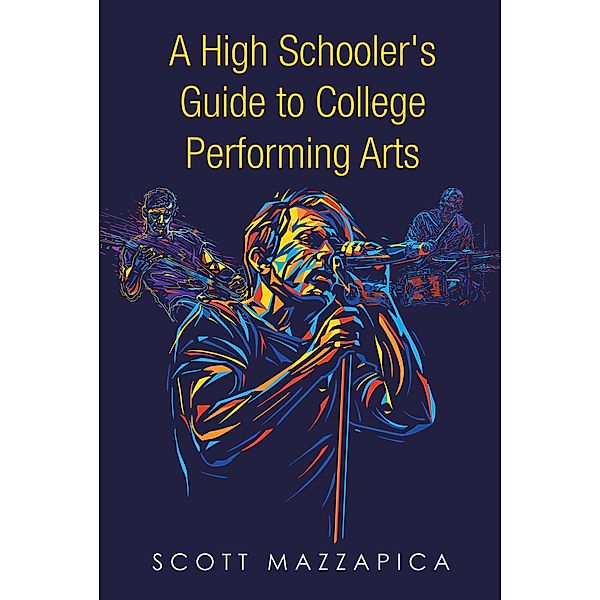 A High Schooler's Guide to College Performing Arts / Page Publishing, Inc., Scott Mazzapica