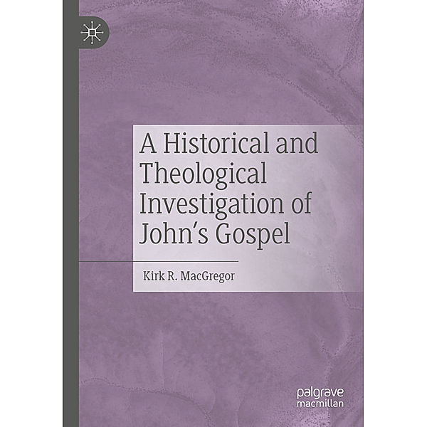 A Historical and Theological Investigation of John's Gospel, Kirk R. MacGregor