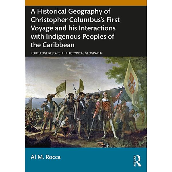 A Historical Geography of Christopher Columbus's First Voyage and his Interactions with Indigenous Peoples of the Caribbean, Al M. Rocca