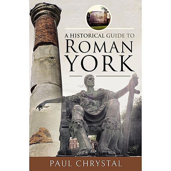 A Historical Guide to Roman York, Paul Chrystal
