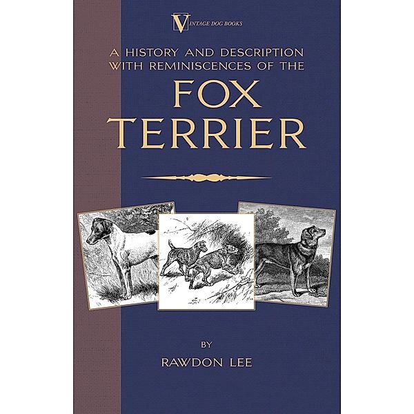A History and Description, With Reminiscences, of the Fox Terrier (A Vintage Dog Books Breed Classic - Terriers), Rawdon Lee