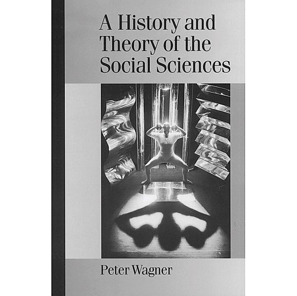 A History and Theory of the Social Sciences / Published in association with Theory, Culture & Society, Peter Wagner