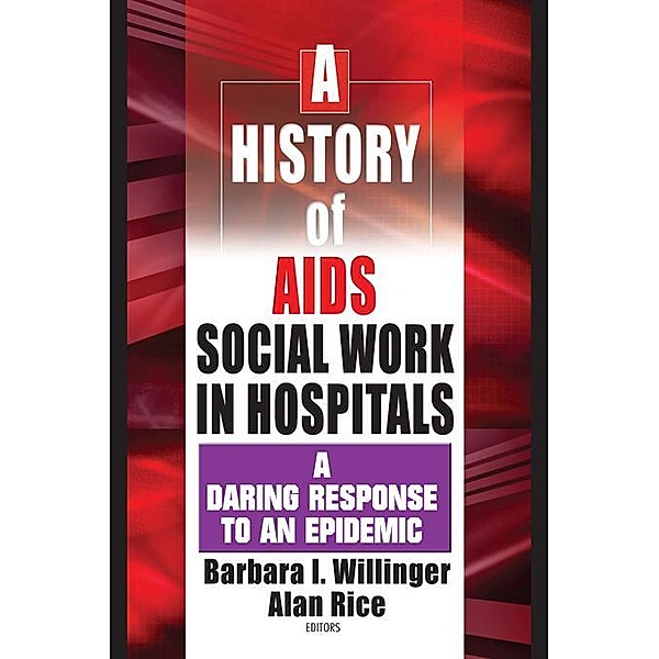 A History of AIDS Social Work in Hospitals, Barbara I Willinger, Alan Rice