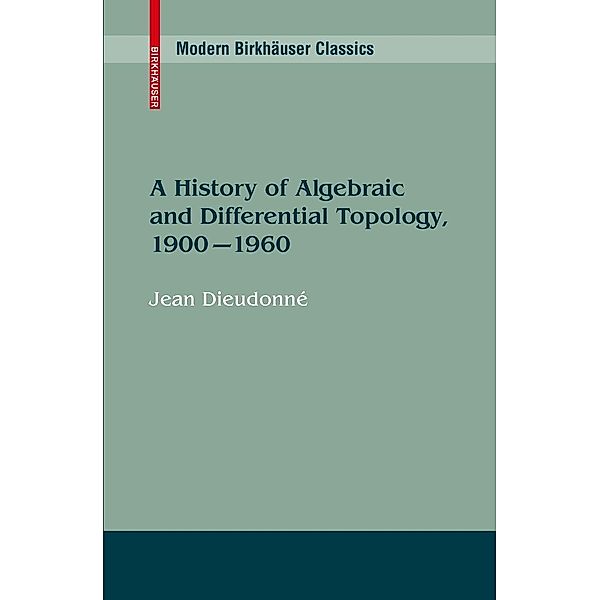 A History of Algebraic and Differential Topology, 1900 - 1960 / Modern Birkhäuser Classics, Jean Dieudonné