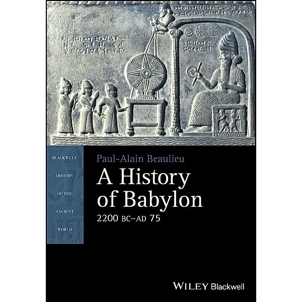 A History of Babylon, 2200 BC - AD 75 / Blackwell History of the Ancient World, Paul-Alain Beaulieu