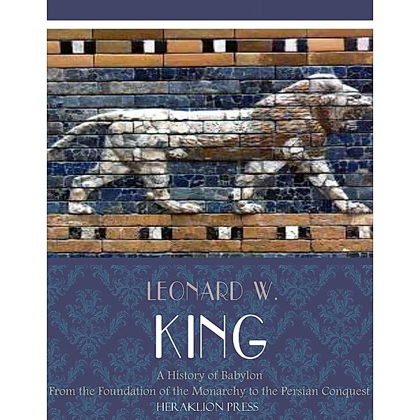 A History of Babylon from the Foundation of the Monarchy to the Persian Conquest, Leonard W. King