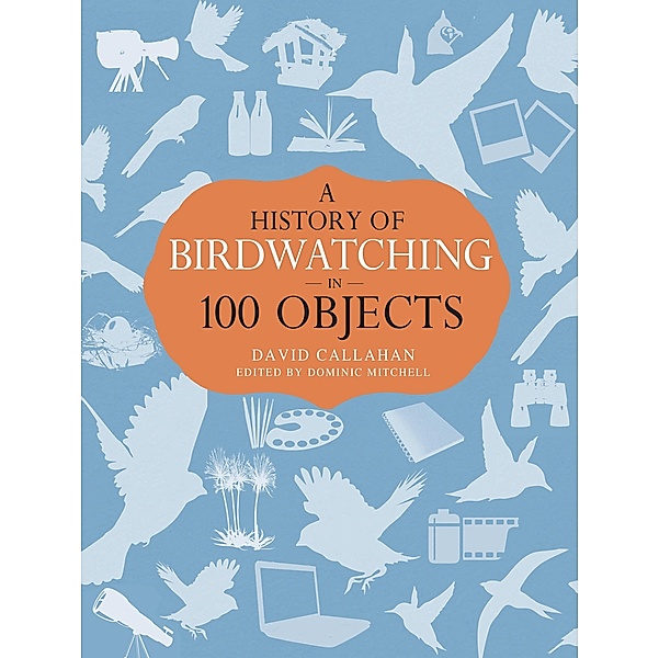 A History of Birdwatching in 100 Objects, David Callahan