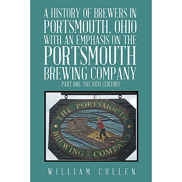 A History of Brewers in Portsmouth, Ohio with an Emphasis on the Portsmouth Brewing Company Part One: the 19Th Century, William Cullen