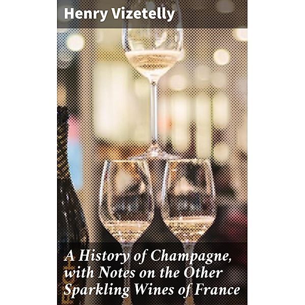 A History of Champagne, with Notes on the Other Sparkling Wines of France, Henry Vizetelly