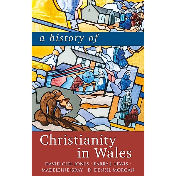 A History of Christianity in Wales, David Ceri Jones, Barry J. Lewis, Madeleine Gray, D. Densil Morgan