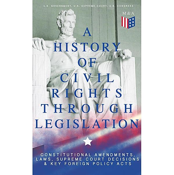 A History of Civil Rights Through Legislation: Constitutional Amendments, Laws, Supreme Court Decisions & Key Foreign Policy Acts, U. S. Government, U. S. Supreme Court, U. S. Congress