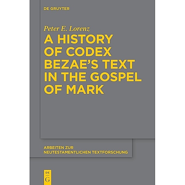 A History of Codex Bezae's Text in the Gospel of Mark / Arbeiten zur neutestamentlichen Textforschung Bd.53, Peter E. Lorenz