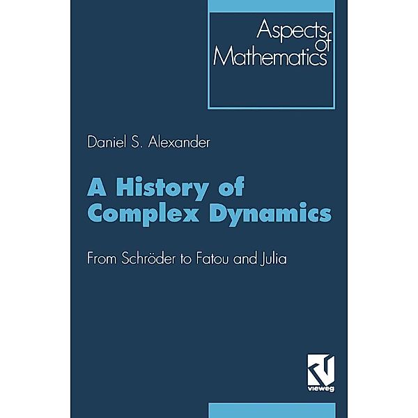 A History of Complex Dynamics / Aspects of Mathematics Bd.24, Daniel S. Alexander