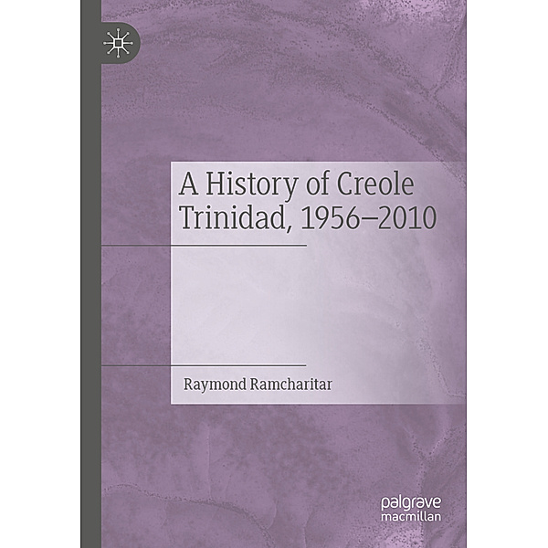 A History of Creole Trinidad, 1956-2010, Raymond Ramcharitar