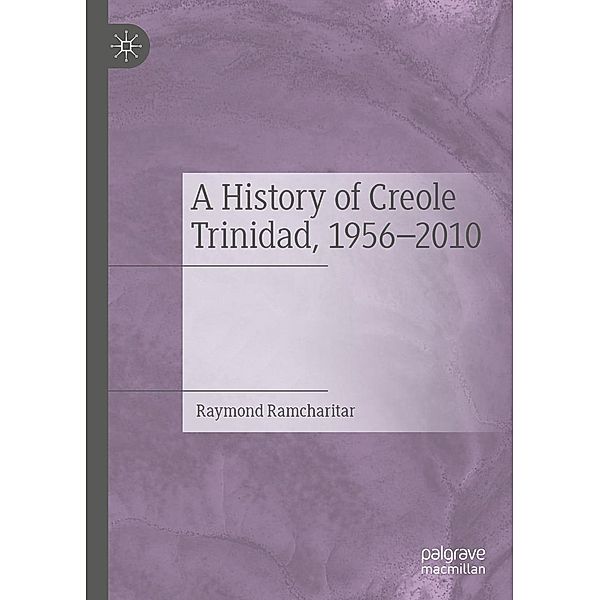 A History of Creole Trinidad, 1956-2010 / Progress in Mathematics, Raymond Ramcharitar