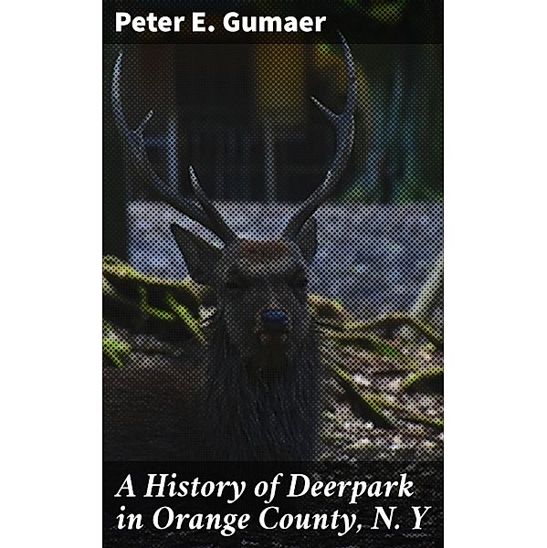 A History of Deerpark in Orange County, N. Y, Peter E. Gumaer