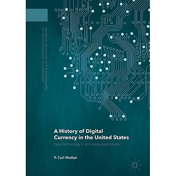 A History of Digital Currency in the United States / Palgrave Advances in the Economics of Innovation and Technology, P. Carl Mullan