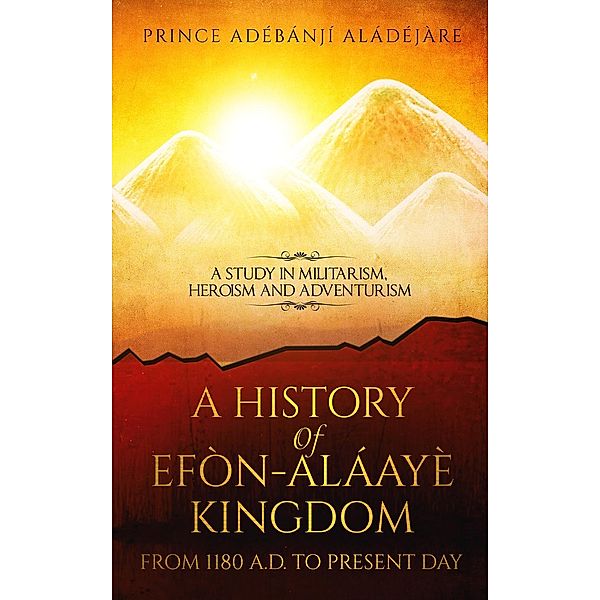 A History Of Efon-Alaaye Kingdom From 1180 A.D. To Present Day, Adebanji Aladejare