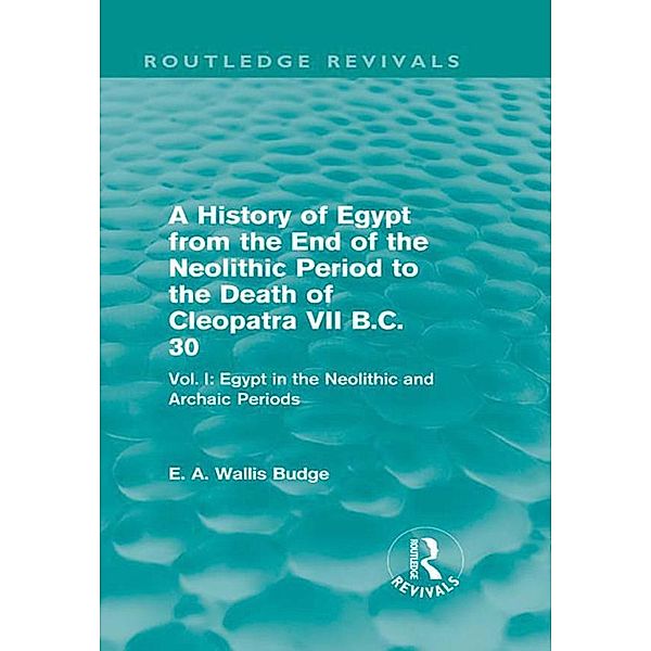 A History of Egypt from the End of the Neolithic Period to the Death of Cleopatra VII B.C. 30 (Routledge Revivals) / Routledge Revivals, E. A. Budge