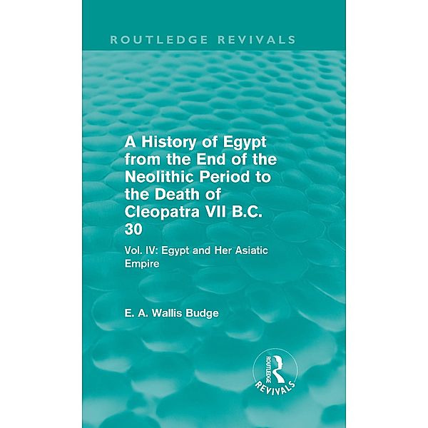 A History of Egypt from the End of the Neolithic Period to the Death of Cleopatra VII B.C. 30 (Routledge Revivals) / Routledge Revivals, E. A. Budge