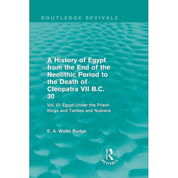 A History of Egypt from the End of the Neolithic Period to the Death of Cleopatra VII B.C. 30 (Routledge Revivals) / Routledge Revivals, E. A. Wallis Budge