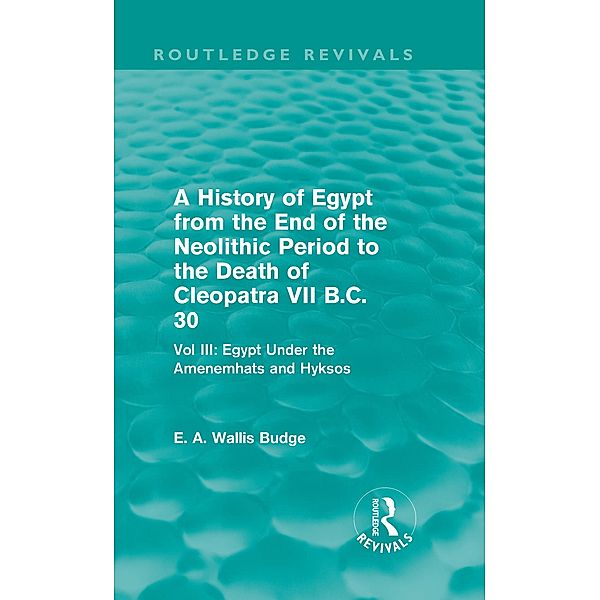 A History of Egypt from the End of the Neolithic Period to the Death of Cleopatra VII B.C. 30 (Routledge Revivals), E. A. Budge