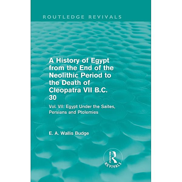 A History of Egypt from the End of the Neolithic Period to the Death of Cleopatra VII B.C. 30 (Routledge Revivals), E. A. Wallis Budge