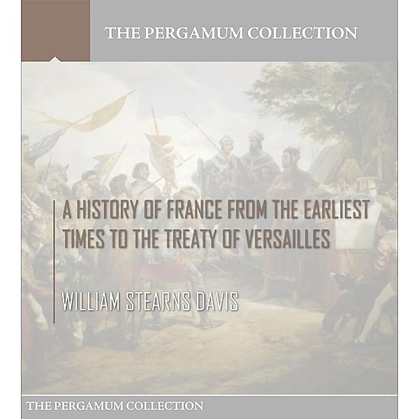 A History of France from the Earliest Times to the Treaty of Versailles, William Stearns Davis