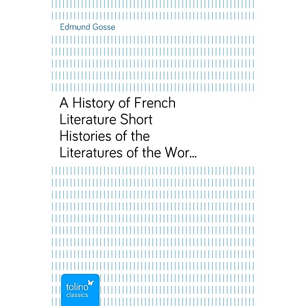 A History of French LiteratureShort Histories of the Literatures of the World: II., Edmund Gosse