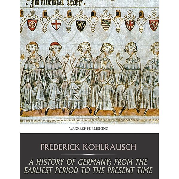 A History of Germany; from the Earliest Period to the Present Time, Frederick Kohlrausch