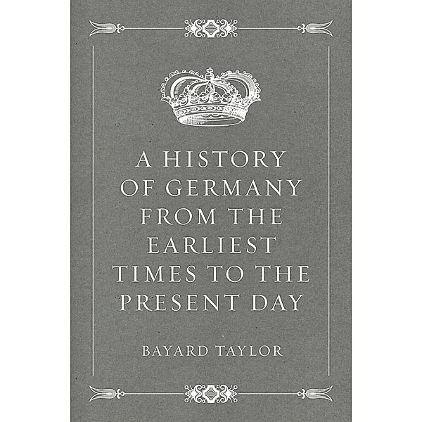 A History of Germany from the Earliest Times to the Present Day, Bayard Taylor