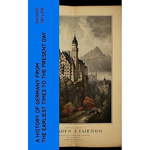 A History of Germany from the Earliest Times to the Present Day, Bayard Taylor