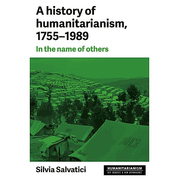 A history of humanitarianism, 1755-1989 / Humanitarianism: Key Debates and New Approaches, Silvia Salvatici