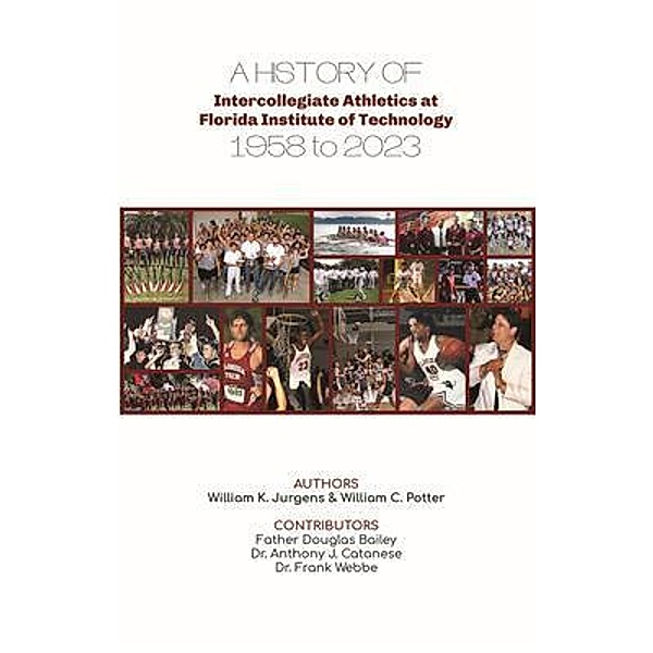 A History of Intercollegiate Athletics at Florida Institute of Technology from 1958 to 2023, William K Jurgens, William C Potter