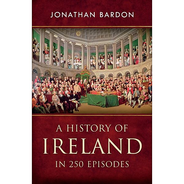 A History of Ireland in 250 Episodes  - Everything You've Ever Wanted to Know About Irish History, Jonathan Bardon