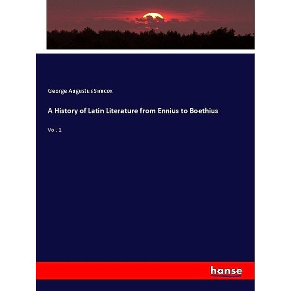 A History of Latin Literature from Ennius to Boethius, George Augustus Simcox