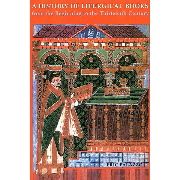 A History of Liturgical Books from the Beginning to the Thirteenth Century, Eric Palazzo, Madeleine Beaumont