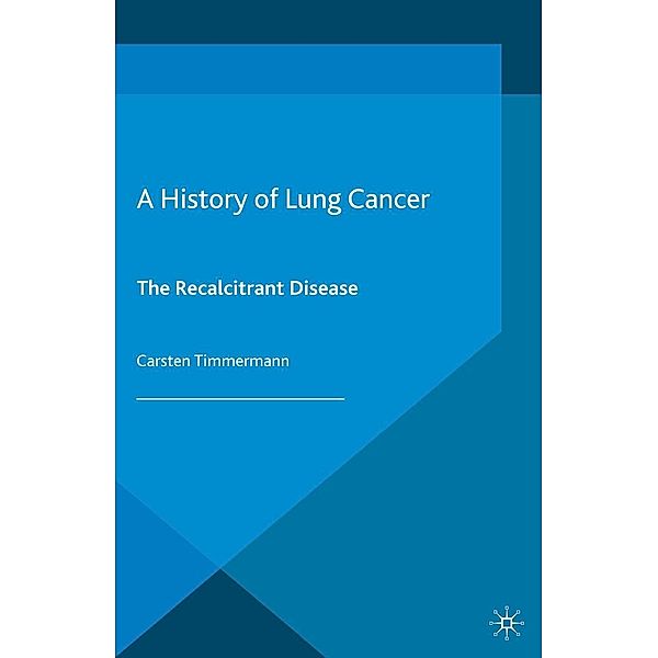 A History of Lung Cancer / Science, Technology and Medicine in Modern History, C. Timmermann