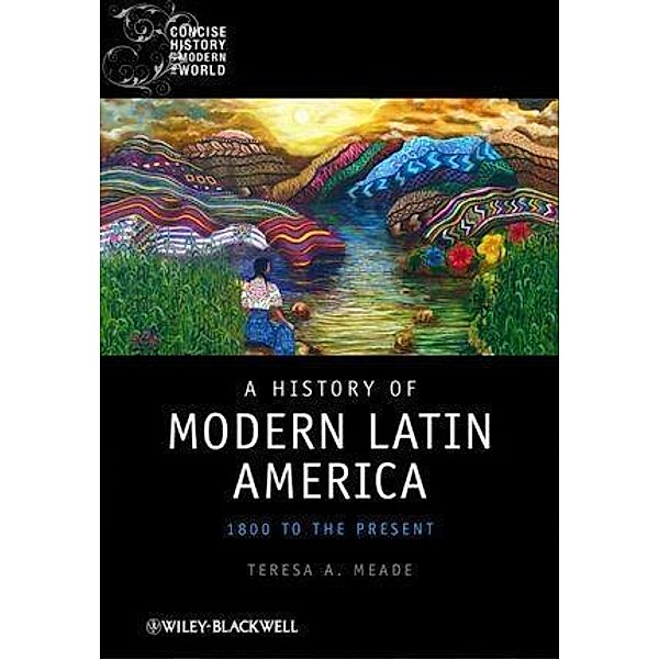 A History of Modern Latin America / Blackwell Concise History of the Modern World, Teresa A. Meade