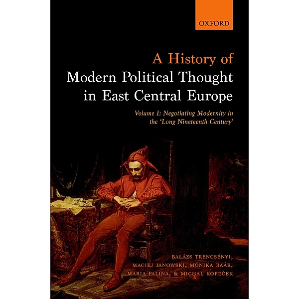A History of Modern Political Thought in East Central Europe, Balázs Trencsényi, Maciej Janowski, Monika Baar, Maria Falina, Michal Kopecek