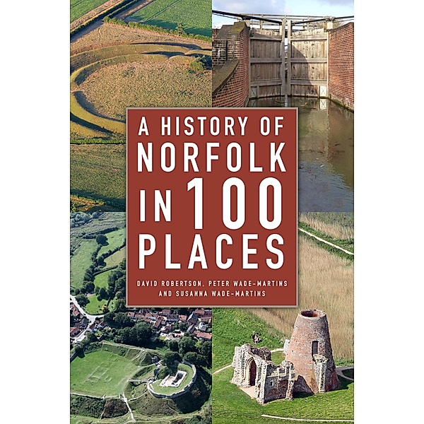 A History of Norfolk in 100 Places, David Robertson, Peter Wade-Martins, Susanna Wade-Martins
