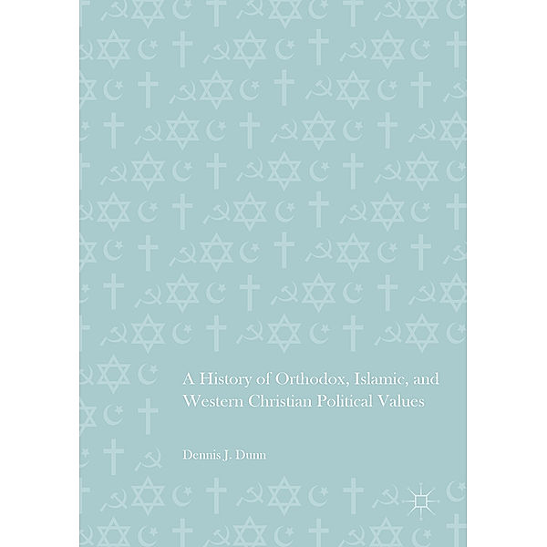 A History of Orthodox, Islamic, and Western Christian Political Values, Dennis J. Dunn