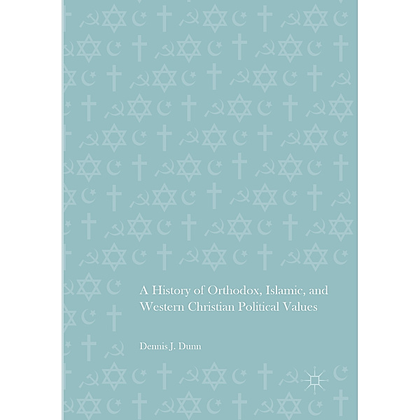 A History of Orthodox, Islamic, and Western Christian Political Values, Dennis J. Dunn