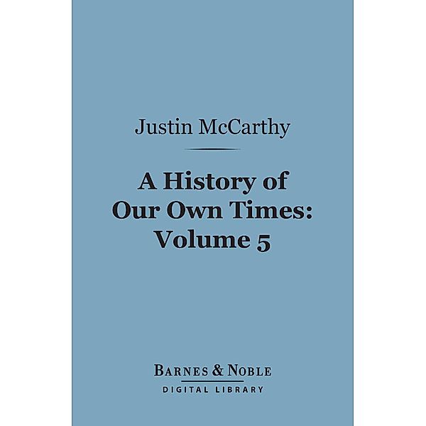 A History of Our Own Times, Volume 5 (Barnes & Noble Digital Library) / Barnes & Noble, Justin McCarthy