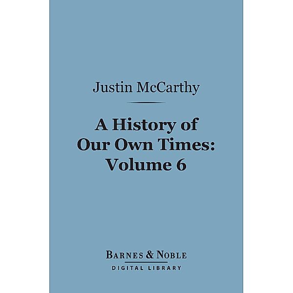 A History of Our Own Times, Volume 6 (Barnes & Noble Digital Library) / Barnes & Noble, Justin McCarthy